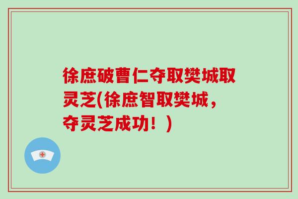徐庶破曹仁夺取樊城取灵芝(徐庶智取樊城，夺灵芝成功！)