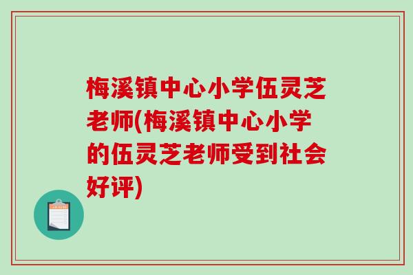 梅溪镇中心小学伍灵芝老师(梅溪镇中心小学的伍灵芝老师受到社会好评)