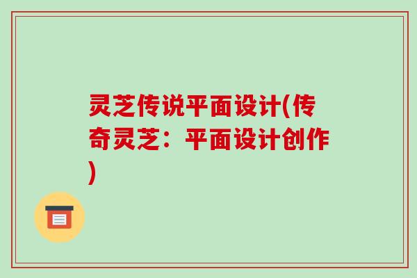 灵芝传说平面设计(传奇灵芝：平面设计创作)