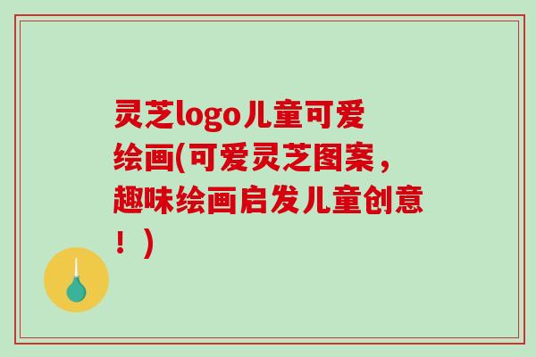 灵芝logo儿童可爱绘画(可爱灵芝图案，趣味绘画启发儿童创意！)