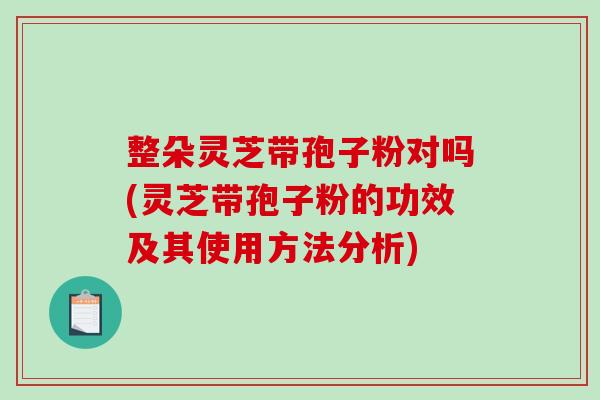 整朵灵芝带孢子粉对吗(灵芝带孢子粉的功效及其使用方法分析)
