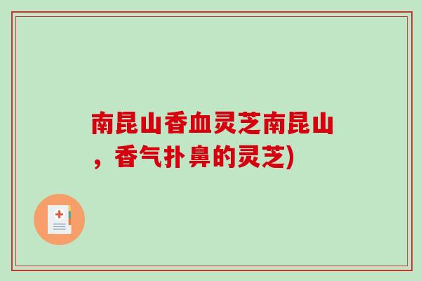 南昆山香灵芝南昆山，香气扑鼻的灵芝)