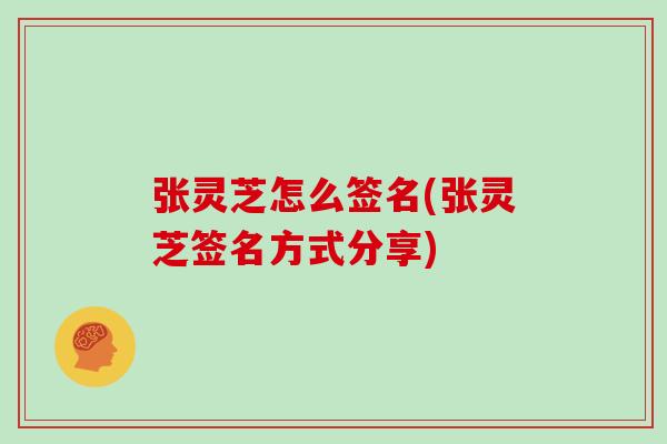 张灵芝怎么签名(张灵芝签名方式分享)
