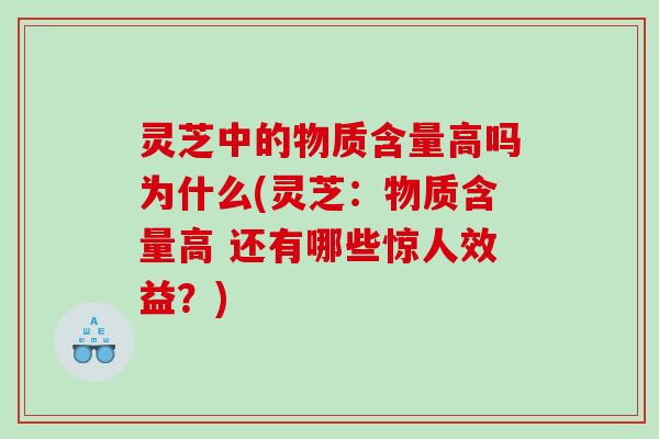 灵芝中的物质含量高吗为什么(灵芝：物质含量高 还有哪些惊人效益？)