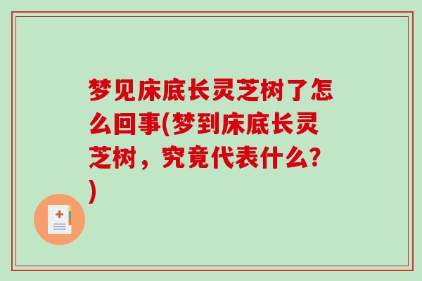梦见床底长灵芝树了怎么回事(梦到床底长灵芝树，究竟代表什么？)