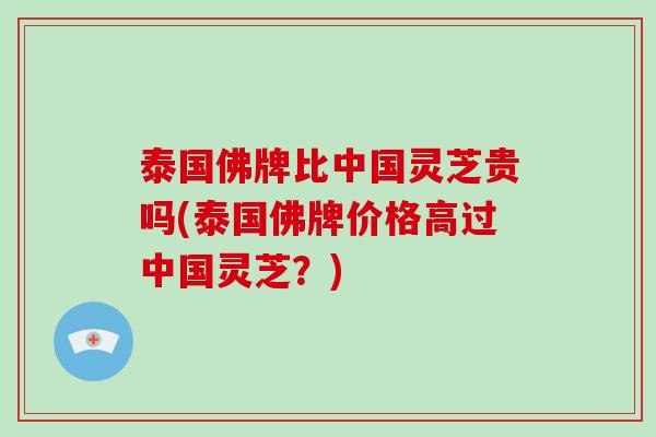 泰国佛牌比中国灵芝贵吗(泰国佛牌价格高过中国灵芝？)