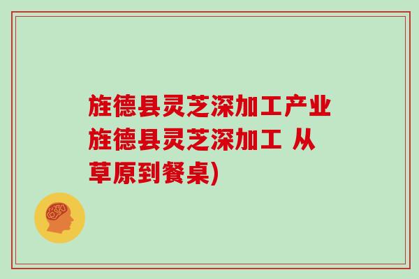 旌德县灵芝深加工产业旌德县灵芝深加工 从草原到餐桌)