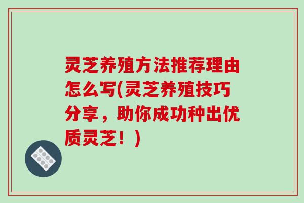 灵芝养殖方法推荐理由怎么写(灵芝养殖技巧分享，助你成功种出优质灵芝！)