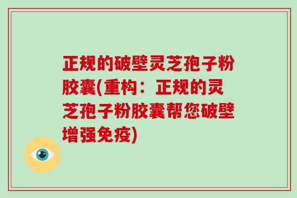 正规的破壁灵芝孢子粉胶囊(重构：正规的灵芝孢子粉胶囊帮您破壁增强免疫)