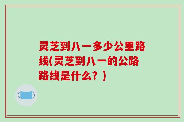 灵芝到八一多少公里路线(灵芝到八一的公路路线是什么？)