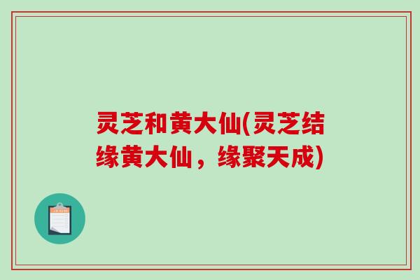 灵芝和黄大仙(灵芝结缘黄大仙，缘聚天成)