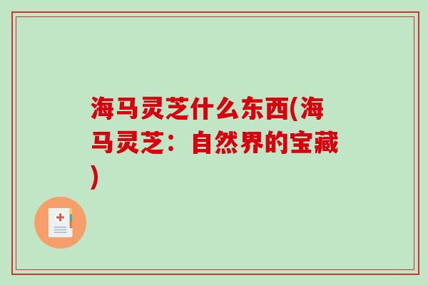 海马灵芝什么东西(海马灵芝：自然界的宝藏)