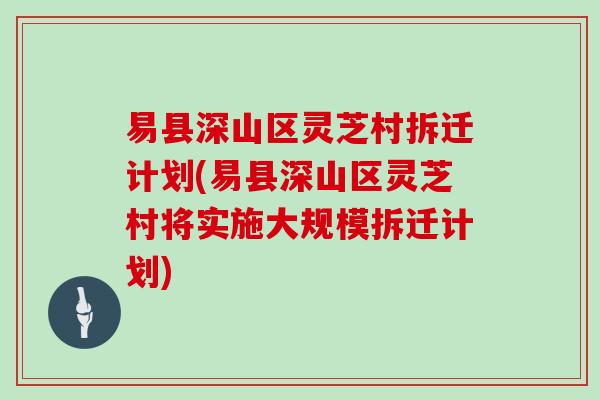 易县深山区灵芝村拆迁计划(易县深山区灵芝村将实施大规模拆迁计划)