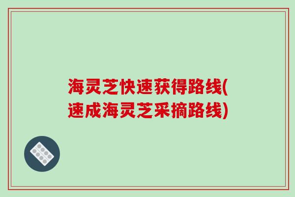 海灵芝快速获得路线(速成海灵芝采摘路线)