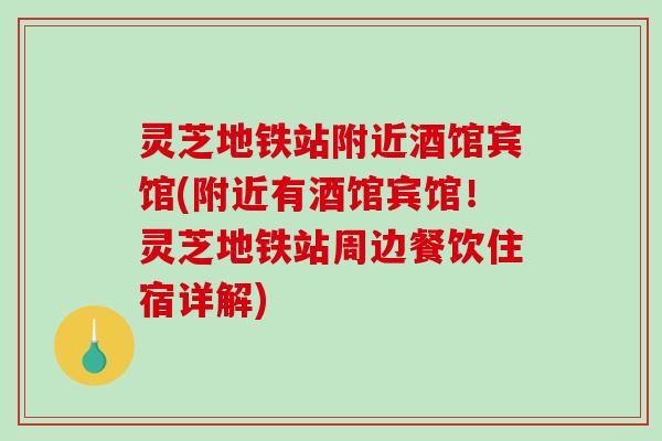 灵芝地铁站附近酒馆宾馆(附近有酒馆宾馆！灵芝地铁站周边餐饮住宿详解)