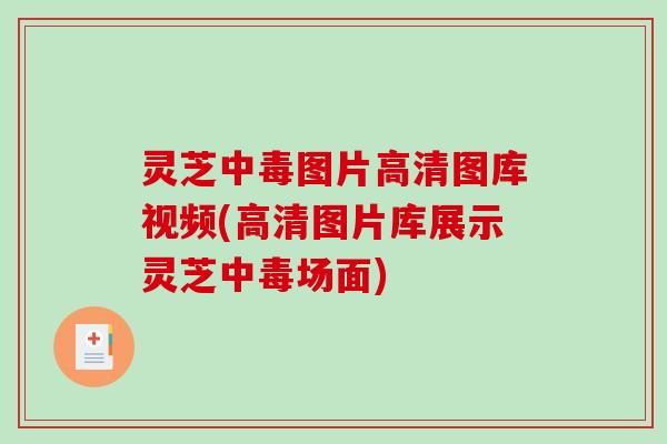 灵芝中毒图片高清图库视频(高清图片库展示灵芝中毒场面)