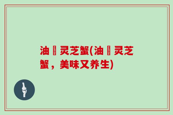 油焗灵芝蟹(油焗灵芝蟹，美味又养生)
