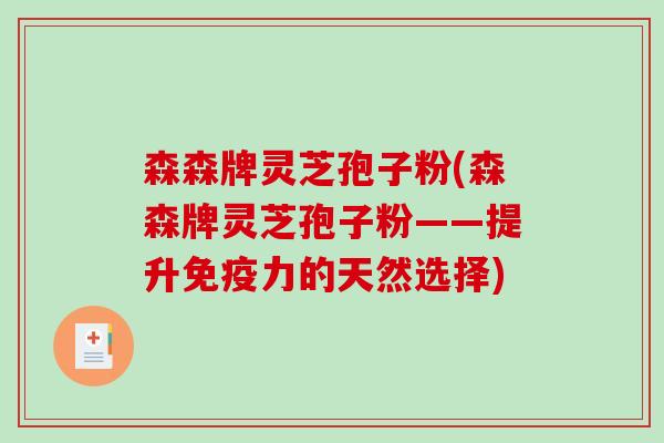 森森牌灵芝孢子粉(森森牌灵芝孢子粉——提升免疫力的天然选择)