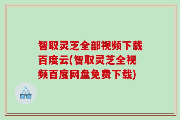 智取灵芝全部视频下载百度云(智取灵芝全视频百度网盘免费下载)
