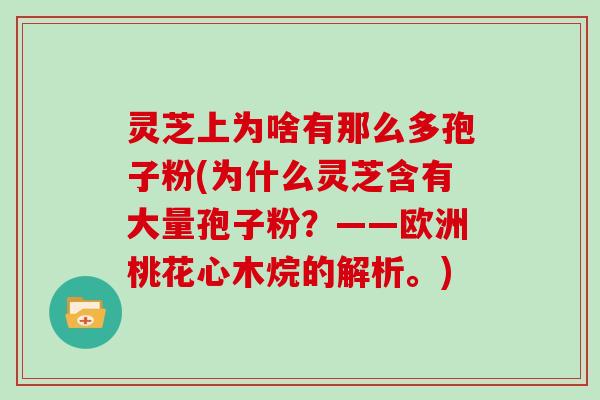 灵芝上为啥有那么多孢子粉(为什么灵芝含有大量孢子粉？——欧洲桃花心木烷的解析。)