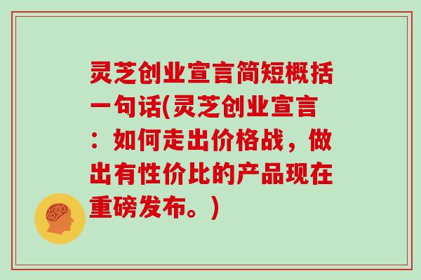 灵芝创业宣言简短概括一句话(灵芝创业宣言：如何走出价格战，做出有性价比的产品现在重磅发布。)