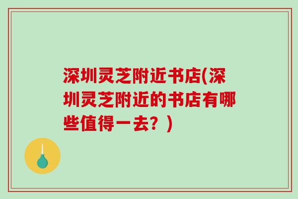 深圳灵芝附近书店(深圳灵芝附近的书店有哪些值得一去？)