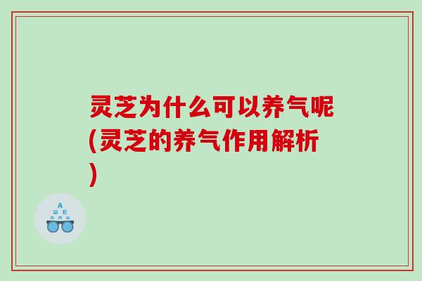 灵芝为什么可以养气呢(灵芝的养气作用解析)