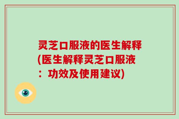 灵芝口服液的医生解释(医生解释灵芝口服液：功效及使用建议)