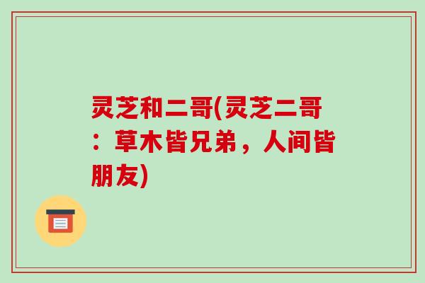 灵芝和二哥(灵芝二哥：草木皆兄弟，人间皆朋友)