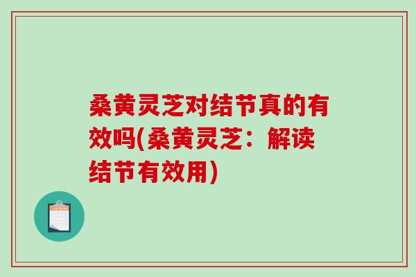 桑黄灵芝对结节真的有效吗(桑黄灵芝：解读结节有效用)