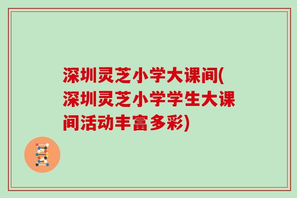 深圳灵芝小学大课间(深圳灵芝小学学生大课间活动丰富多彩)
