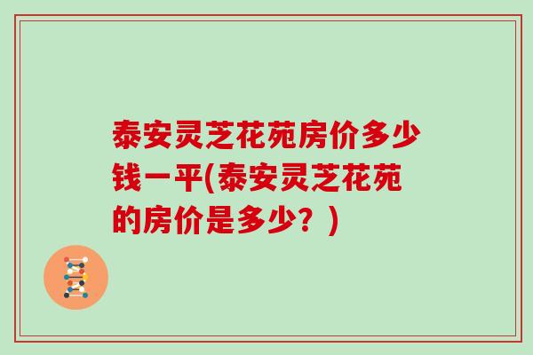 泰安灵芝花苑房价多少钱一平(泰安灵芝花苑的房价是多少？)
