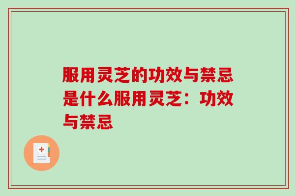 服用灵芝的功效与禁忌是什么服用灵芝：功效与禁忌