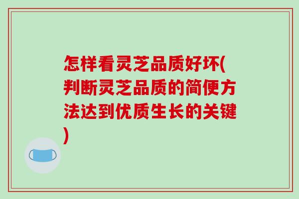 怎样看灵芝品质好坏(判断灵芝品质的简便方法达到优质生长的关键)