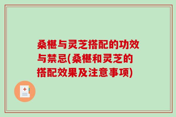 桑椹与灵芝搭配的功效与禁忌(桑椹和灵芝的搭配效果及注意事项)
