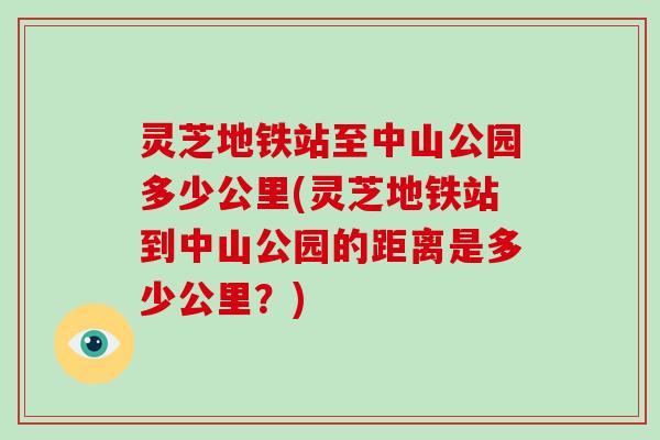 灵芝地铁站至中山公园多少公里(灵芝地铁站到中山公园的距离是多少公里？)