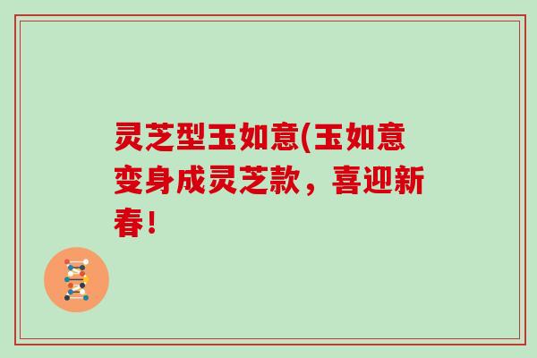 灵芝型玉如意(玉如意变身成灵芝款，喜迎新春！