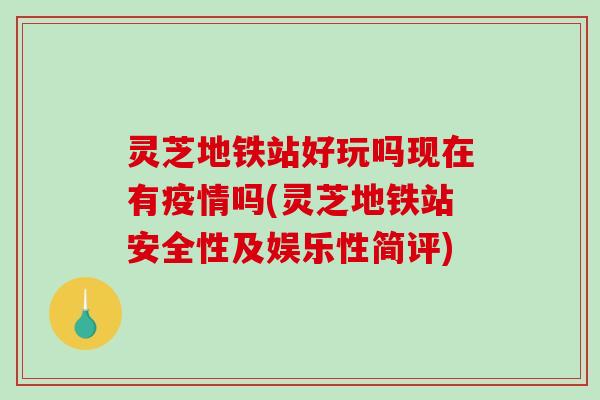 灵芝地铁站好玩吗现在有疫情吗(灵芝地铁站安全性及娱乐性简评)