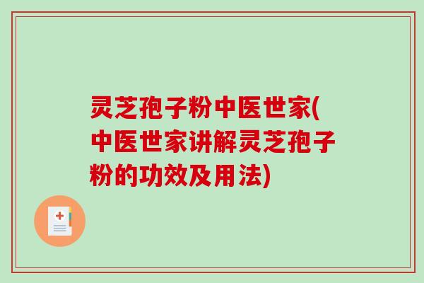 灵芝孢子粉中医世家(中医世家讲解灵芝孢子粉的功效及用法)