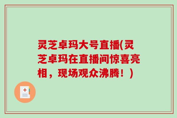 灵芝卓玛大号直播(灵芝卓玛在直播间惊喜亮相，现场观众沸腾！)