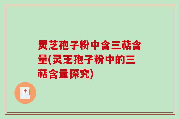 灵芝孢子粉中含三萜含量(灵芝孢子粉中的三萜含量探究)