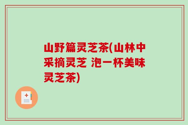 山野篇灵芝茶(山林中采摘灵芝 泡一杯美味灵芝茶)