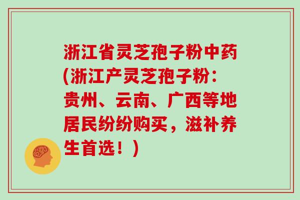 浙江省灵芝孢子粉(浙江产灵芝孢子粉：贵州、云南、广西等地居民纷纷购买，滋补养生首选！)