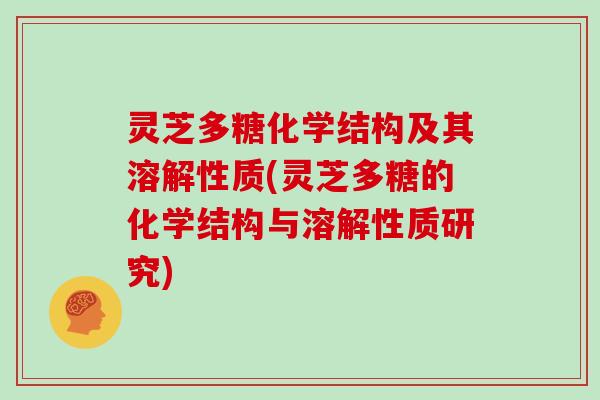 灵芝多糖化学结构及其溶解性质(灵芝多糖的化学结构与溶解性质研究)