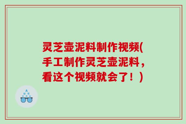 灵芝壶泥料制作视频(手工制作灵芝壶泥料，看这个视频就会了！)