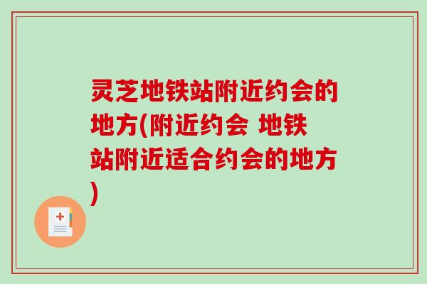 灵芝地铁站附近约会的地方(附近约会 地铁站附近适合约会的地方)