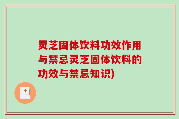 灵芝固体饮料功效作用与禁忌灵芝固体饮料的功效与禁忌知识) 灵芝固体饮料功效作用与禁忌灵芝固体饮料的功效与禁忌知识)