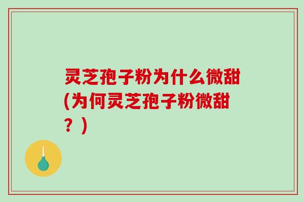 灵芝孢子粉为什么微甜(为何灵芝孢子粉微甜？)
