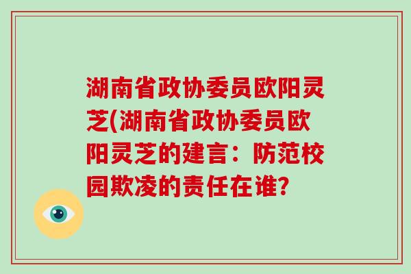 湖南省政协委员欧阳灵芝(湖南省政协委员欧阳灵芝的建言：防范校园欺凌的责任在谁？