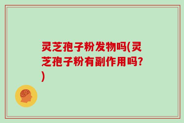 灵芝孢子粉发物吗(灵芝孢子粉有副作用吗？)